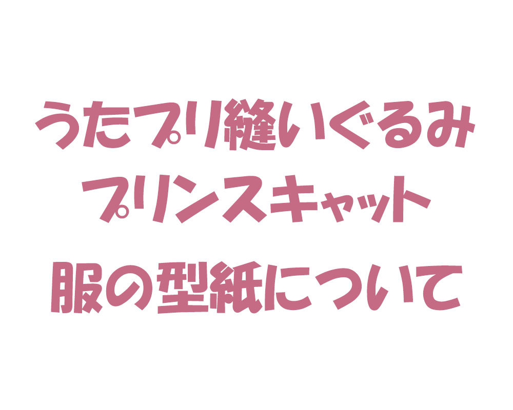 うたプリ縫いぐるみ プリンスキャット 服の型紙について 無料型紙工房ことろ